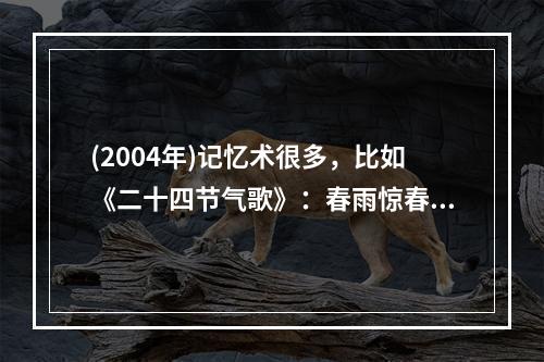 (2004年)记忆术很多，比如《二十四节气歌》：春雨惊春清谷