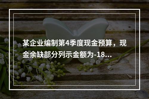 某企业编制第4季度现金预算，现金余缺部分列示金额为-1850