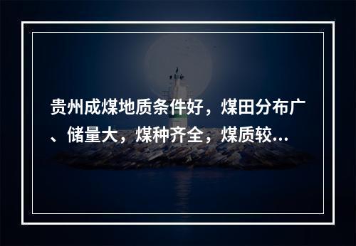 贵州成煤地质条件好，煤田分布广、储量大，煤种齐全，煤质较优，