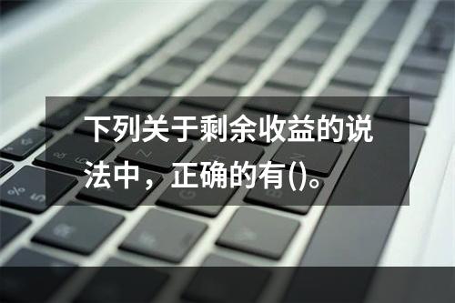 下列关于剩余收益的说法中，正确的有()。