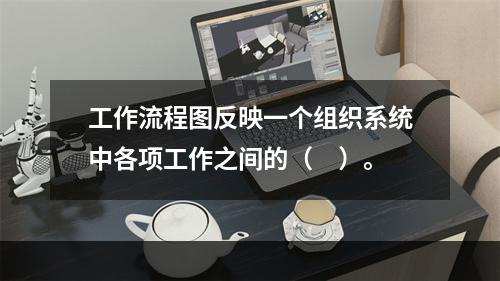 工作流程图反映一个组织系统中各项工作之间的（　）。