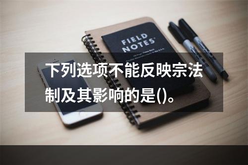 下列选项不能反映宗法制及其影响的是()。