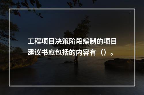 工程项目决策阶段编制的项目建议书应包括的内容有（）。