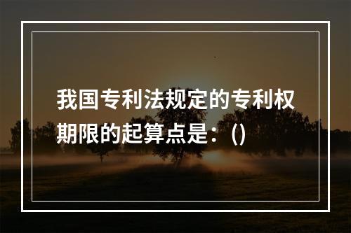 我国专利法规定的专利权期限的起算点是：()