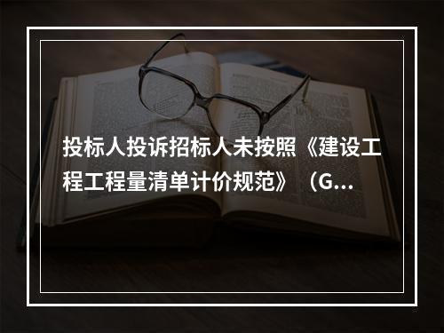 投标人投诉招标人未按照《建设工程工程量清单计价规范》（GB5