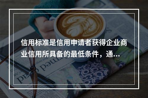 信用标准是信用申请者获得企业商业信用所具备的最低条件，通常的