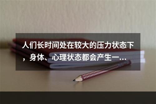 人们长时间处在较大的压力状态下，身体、心理状态都会产生一定的