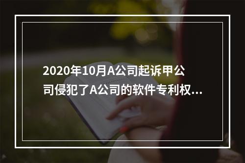 2020年10月A公司起诉甲公司侵犯了A公司的软件专利权，要