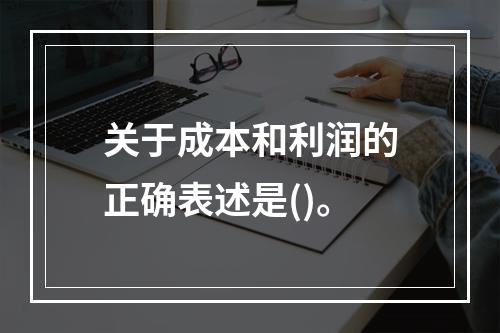 关于成本和利润的正确表述是()。