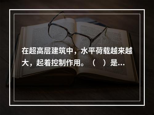 在超高层建筑中，水平荷载越来越大，起着控制作用。（　）是抵抗