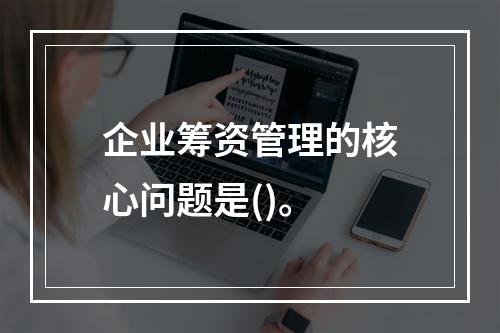 企业筹资管理的核心问题是()。