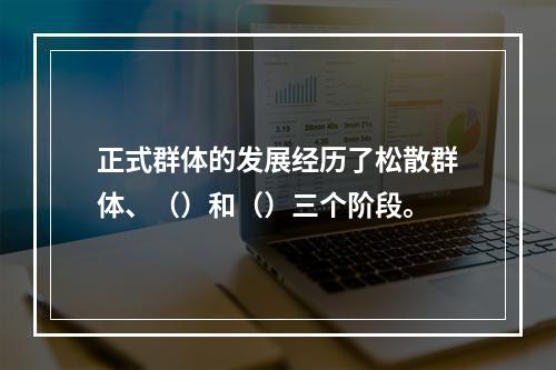 正式群体的发展经历了松散群体、（）和（）三个阶段。