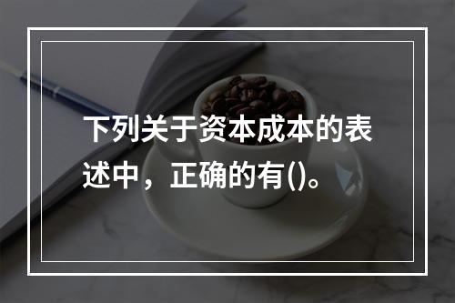 下列关于资本成本的表述中，正确的有()。