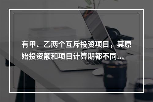 有甲、乙两个互斥投资项目，其原始投资额和项目计算期都不同。在