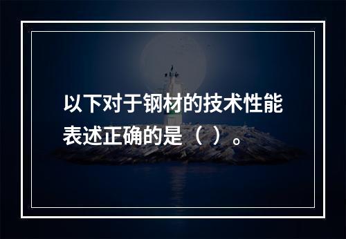 以下对于钢材的技术性能表述正确的是（  ）。