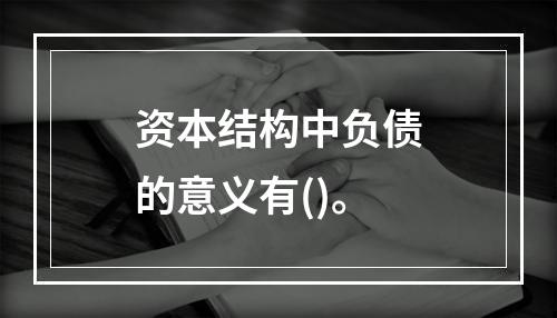 资本结构中负债的意义有()。