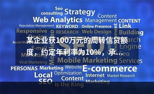 某企业获100万元的周转信贷额度，约定年利率为10%，承诺费