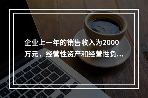 企业上一年的销售收入为2000万元，经营性资产和经营性负债占