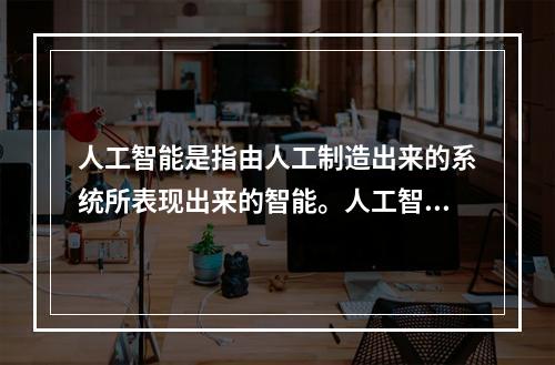 人工智能是指由人工制造出来的系统所表现出来的智能。人工智能的