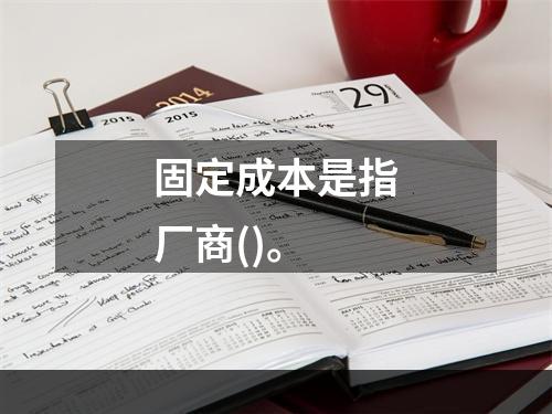 固定成本是指厂商()。