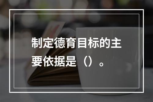 制定德育目标的主要依据是（）。