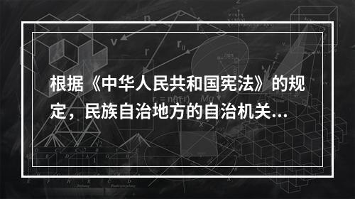 根据《中华人民共和国宪法》的规定，民族自治地方的自治机关是自