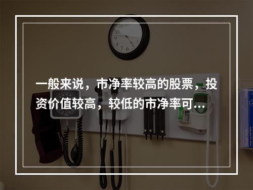 一般来说，市净率较高的股票，投资价值较高，较低的市净率可能反