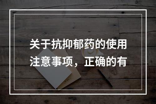 关于抗抑郁药的使用注意事项，正确的有