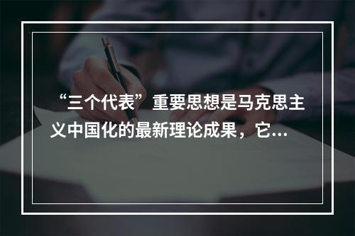 “三个代表”重要思想是马克思主义中国化的最新理论成果，它与马