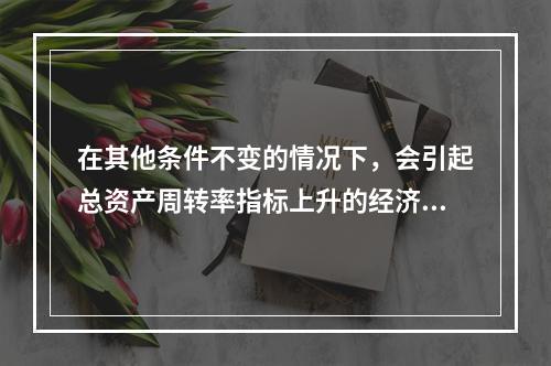 在其他条件不变的情况下，会引起总资产周转率指标上升的经济业务