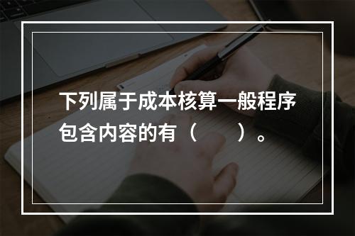 下列属于成本核算一般程序包含内容的有（　　）。