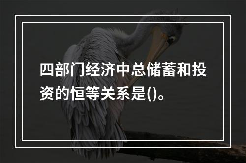 四部门经济中总储蓄和投资的恒等关系是()。