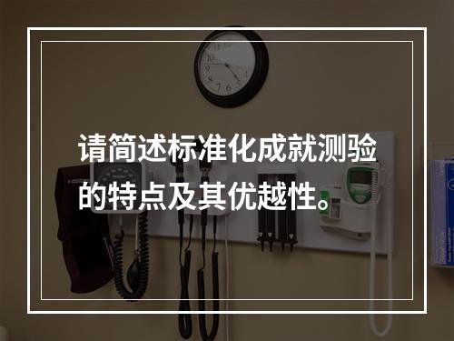 请简述标准化成就测验的特点及其优越性。