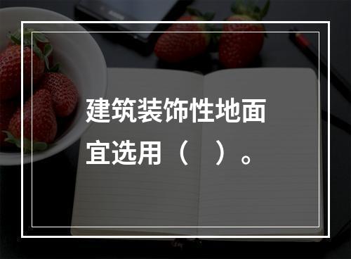 建筑装饰性地面宜选用（　）。