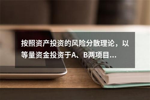 按照资产投资的风险分散理论，以等量资金投资于A、B两项目，下