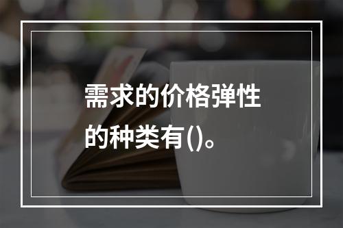 需求的价格弹性的种类有()。