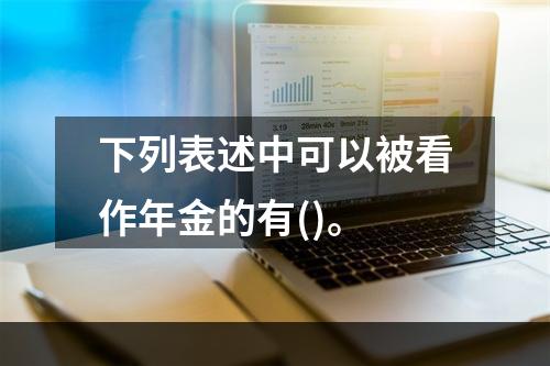 下列表述中可以被看作年金的有()。