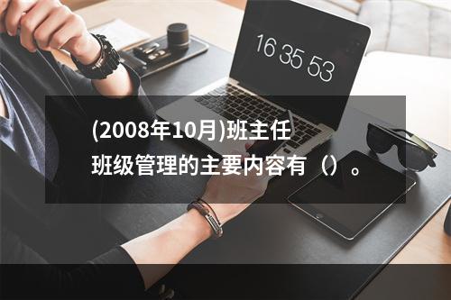 (2008年10月)班主任班级管理的主要内容有（）。