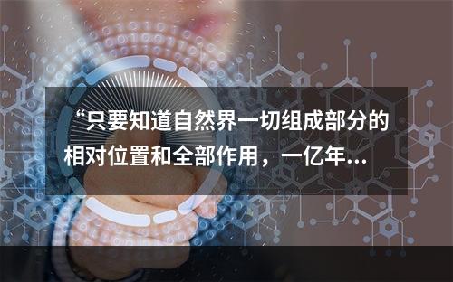 “只要知道自然界一切组成部分的相对位置和全部作用，一亿年以前