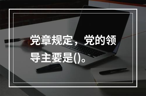 党章规定，党的领导主要是()。