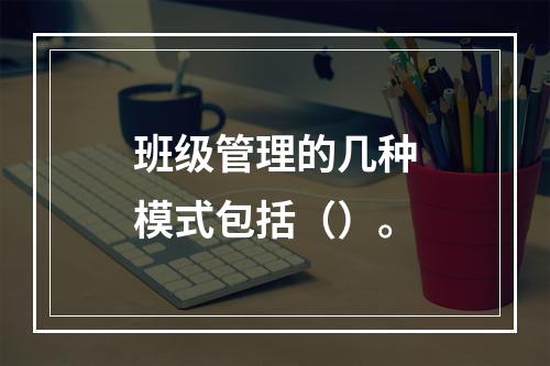 班级管理的几种模式包括（）。