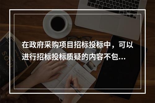 在政府采购项目招标投标中，可以进行招标投标质疑的内容不包括(