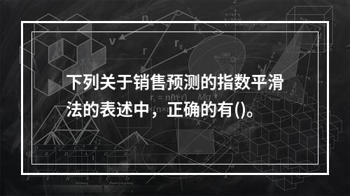 下列关于销售预测的指数平滑法的表述中，正确的有()。