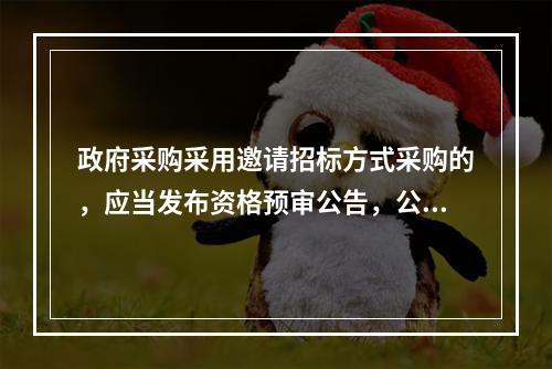 政府采购采用邀请招标方式采购的，应当发布资格预审公告，公布投