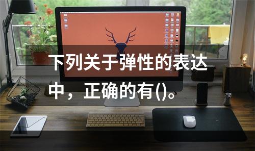 下列关于弹性的表达中，正确的有()。