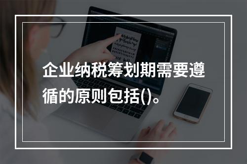 企业纳税筹划期需要遵循的原则包括()。