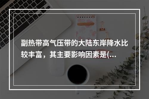 副热带高气压带的大陆东岸降水比较丰富，其主要影响因素是()。