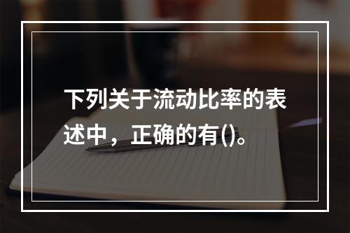 下列关于流动比率的表述中，正确的有()。