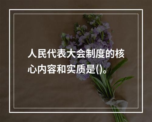 人民代表大会制度的核心内容和实质是()。