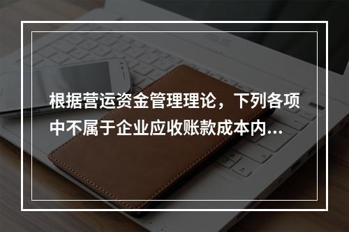 根据营运资金管理理论，下列各项中不属于企业应收账款成本内容的